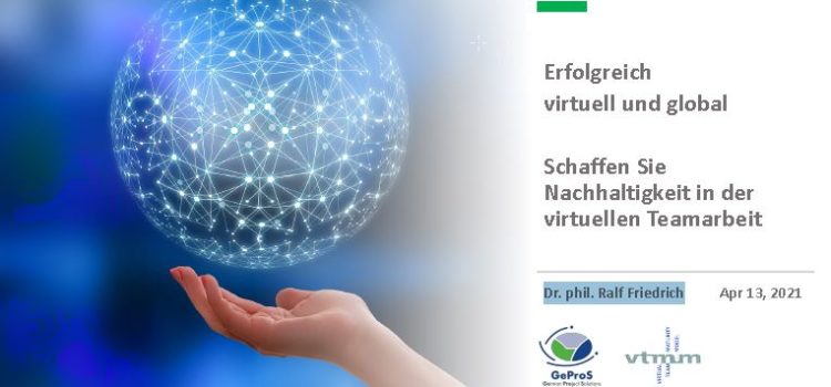 2021-04-13 – Erfolgreich virtuell und global, Schaffen Sie Nachhaltigkeit in der virtuellen Teamarbeit – Dr. phil. Ralf Friedrich 2021-04-13 – Erfolgreich virtuell und global, Schaffen Sie Nachhaltigkeit in der virtuellen Teamarbeit – Dr. phil. Ralf Friedrich
